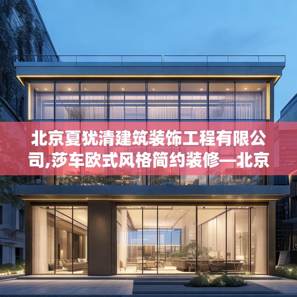 北京夏犹清建筑装饰工程有限公司,莎车欧式风格简约装修—北京夏犹清建筑装饰工程有限公司206.a82b83c86fgy.93wew