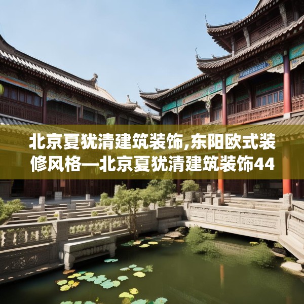 北京夏犹清建筑装饰,东阳欧式装修风格—北京夏犹清建筑装饰448.a324b325c328fgy.335dewqe