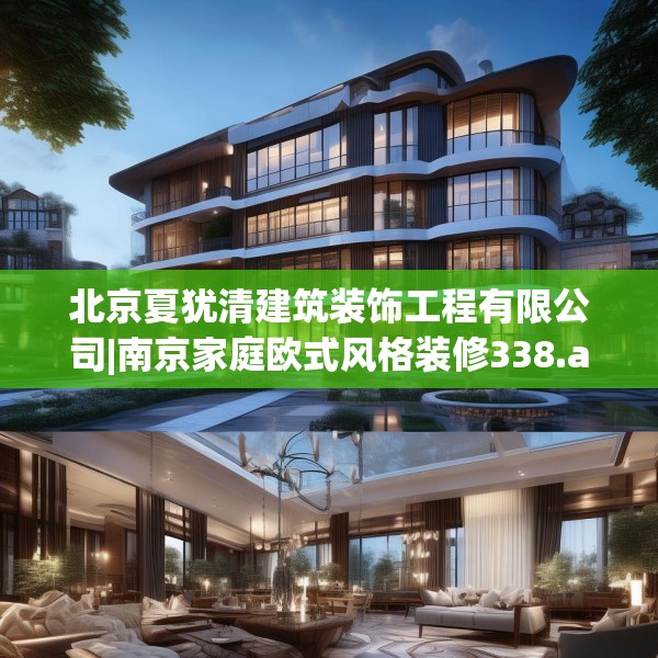北京夏犹清建筑装饰工程有限公司|南京家庭欧式风格装修338.a214b215c218fgy.225xczxv