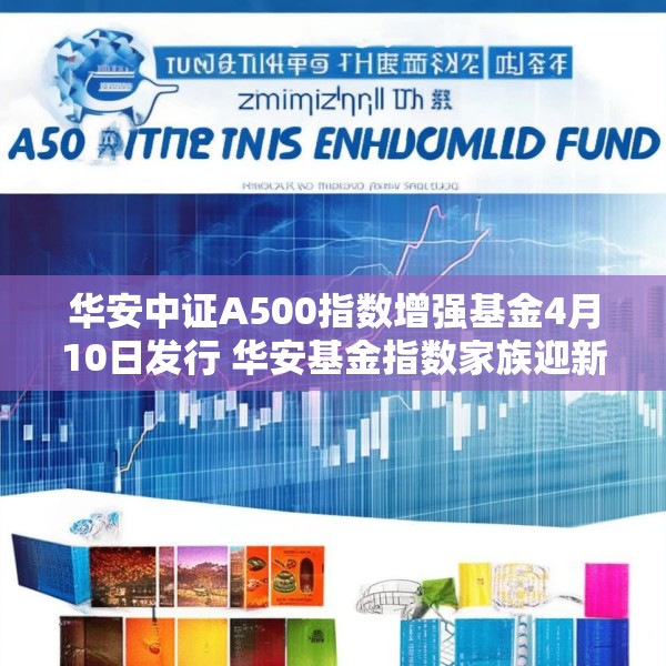 华安中证A500指数增强基金4月10日发行 华安基金指数家族迎新品
