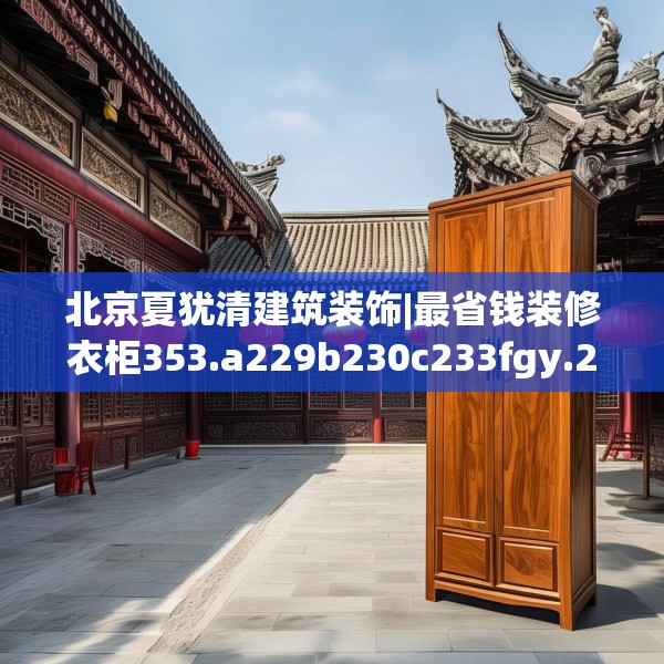 北京夏犹清建筑装饰|最省钱装修衣柜353.a229b230c233fgy.240cvcx
