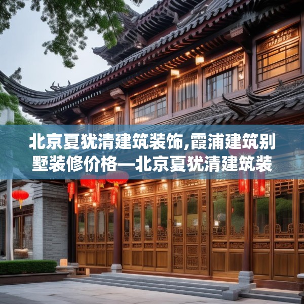 北京夏犹清建筑装饰,霞浦建筑别墅装修价格—北京夏犹清建筑装饰420.a296b297c300fgy.307dsfds
