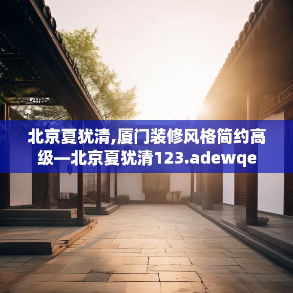 北京夏犹清,厦门装修风格简约高级—北京夏犹清123.adewqe