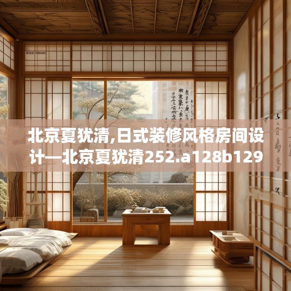 北京夏犹清,日式装修风格房间设计—北京夏犹清252.a128b129c132fgy.139nbn