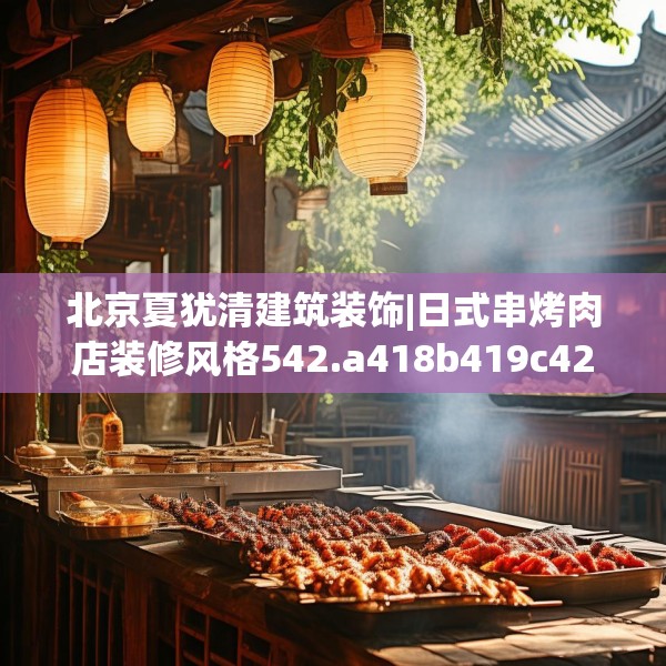 北京夏犹清建筑装饰|日式串烤肉店装修风格542.a418b419c422fgy.42976661