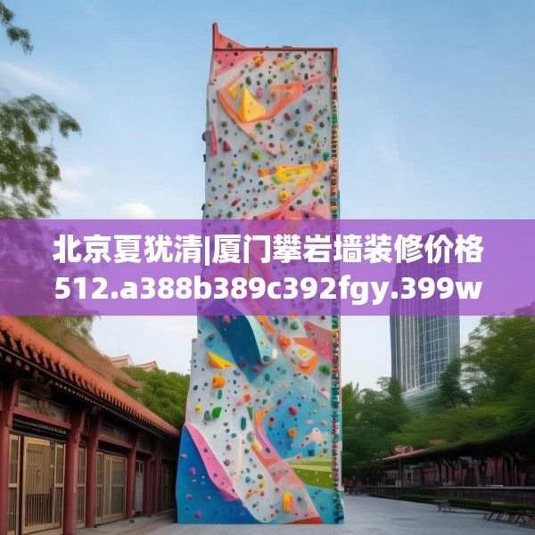 北京夏犹清|厦门攀岩墙装修价格512.a388b389c392fgy.399wew