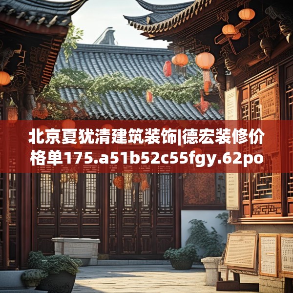 北京夏犹清建筑装饰|德宏装修价格单175.a51b52c55fgy.62poiy