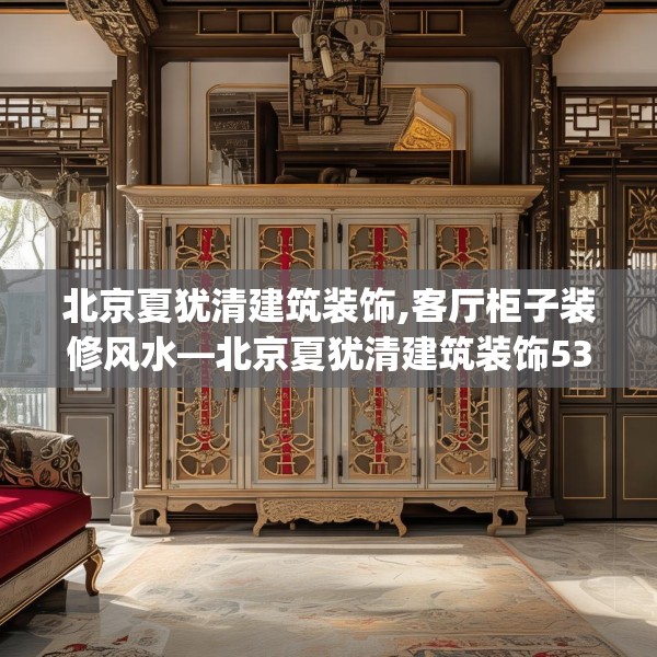 北京夏犹清建筑装饰,客厅柜子装修风水—北京夏犹清建筑装饰538.a414b415c418fgy.425dewqe