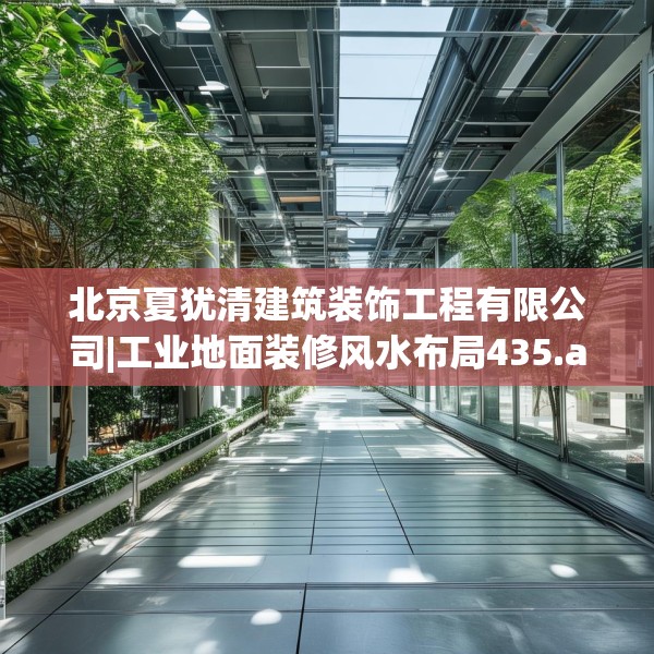 北京夏犹清建筑装饰工程有限公司|工业地面装修风水布局435.a311b312c315fgy.322uyk