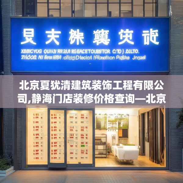 北京夏犹清建筑装饰工程有限公司,静海门店装修价格查询—北京夏犹清建筑装饰工程有限公司565.a441b442c445fgy.452fdsfds