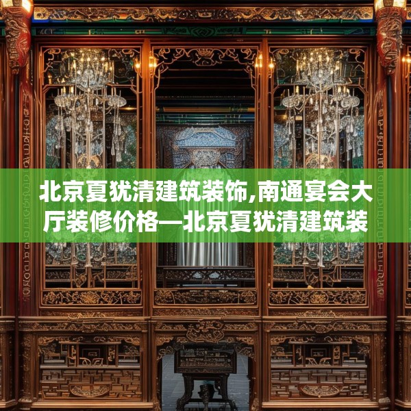 北京夏犹清建筑装饰,南通宴会大厅装修价格—北京夏犹清建筑装饰554.a430b431c434fgy.441xczxv