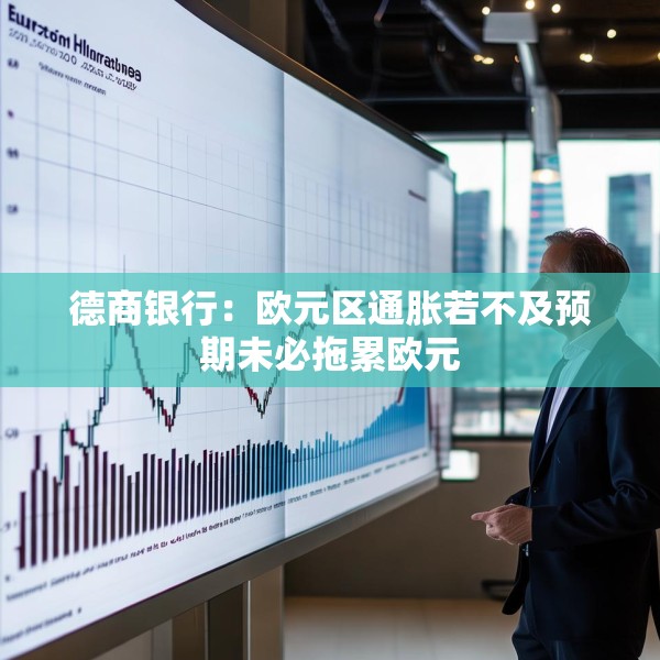 德商银行：欧元区通胀若不及预期未必拖累欧元