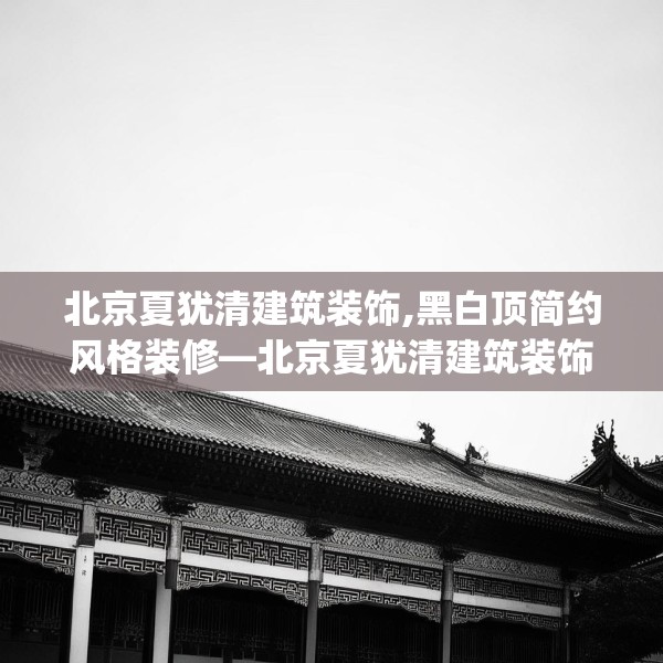 北京夏犹清建筑装饰,黑白顶简约风格装修—北京夏犹清建筑装饰471.a347b348c351fgy.358uyk