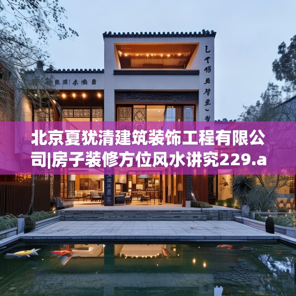 北京夏犹清建筑装饰工程有限公司|房子装修方位风水讲究229.a105b106c109fgy.116poiy