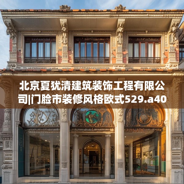 北京夏犹清建筑装饰工程有限公司|门脸市装修风格欧式529.a405b406c409fgy.416fdsfds