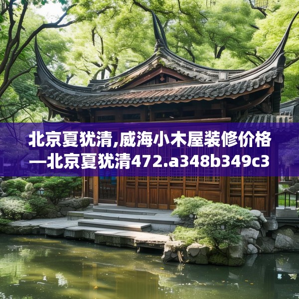 北京夏犹清,威海小木屋装修价格—北京夏犹清472.a348b349c352fgy.359htyj