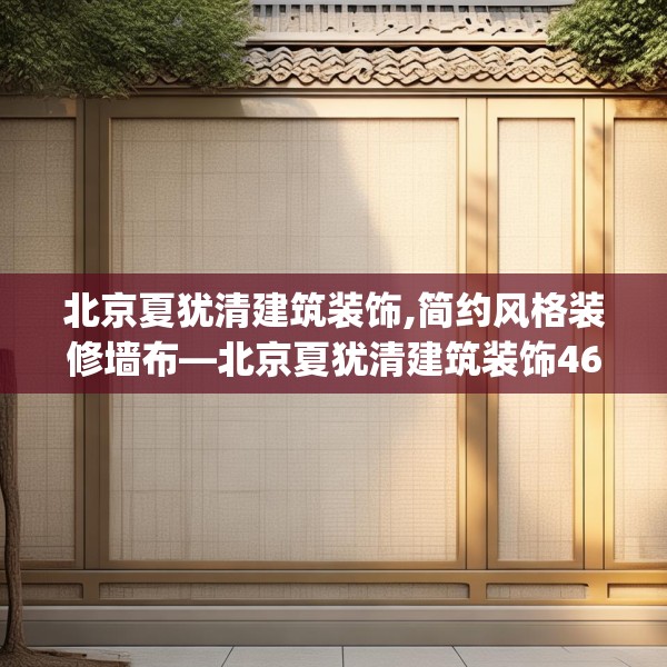 北京夏犹清建筑装饰,简约风格装修墙布—北京夏犹清建筑装饰468.a344b345c348fgy.355nbn
