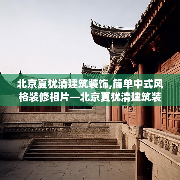 北京夏犹清建筑装饰,简单中式风格装修相片—北京夏犹清建筑装饰419.a295b296c299fgy.306fds