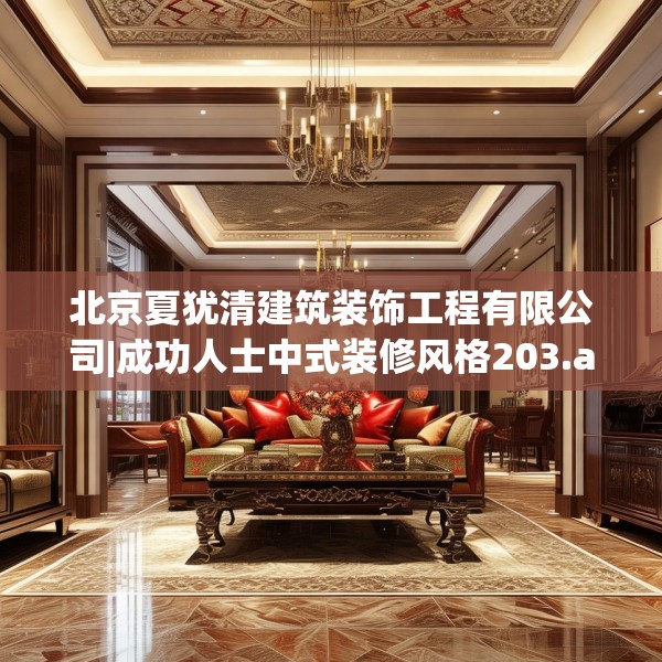 北京夏犹清建筑装饰工程有限公司|成功人士中式装修风格203.a79b80c83fgy.90fds