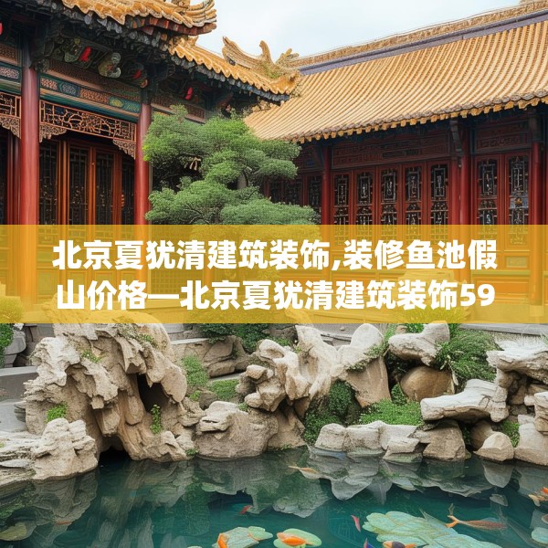 北京夏犹清建筑装饰,装修鱼池假山价格—北京夏犹清建筑装饰592.a468b469c472fgy.479dewqe