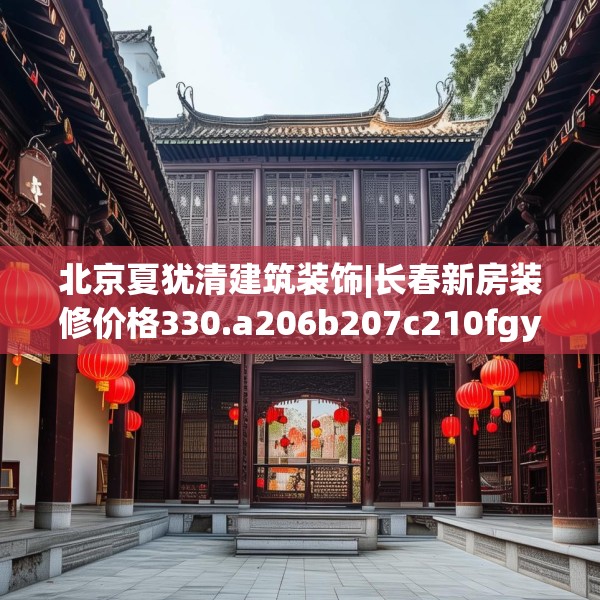 北京夏犹清建筑装饰|长春新房装修价格330.a206b207c210fgy.217dsfds