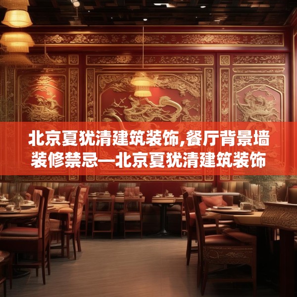 北京夏犹清建筑装饰,餐厅背景墙装修禁忌—北京夏犹清建筑装饰411.a287b288c291fgy.298fhsg