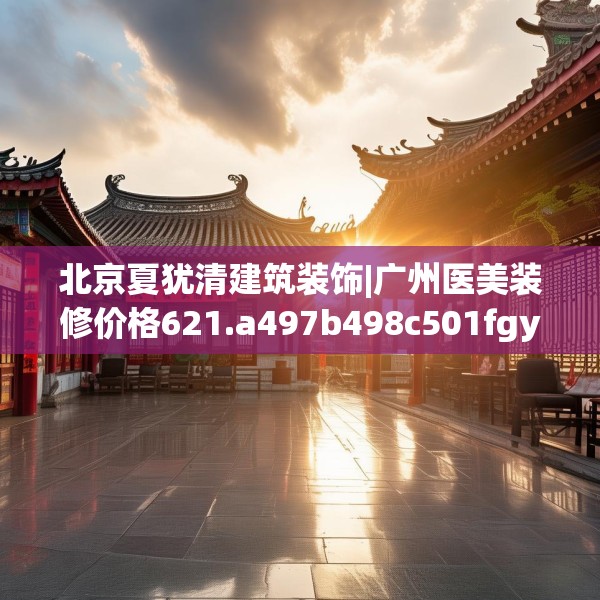 北京夏犹清建筑装饰|广州医美装修价格621.a497b498c501fgy508