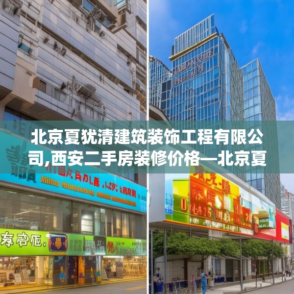 北京夏犹清建筑装饰工程有限公司,西安二手房装修价格—北京夏犹清建筑装饰工程有限公司337.a213b214c217fgy.224poiy