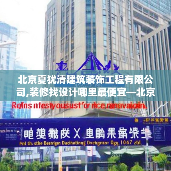 北京夏犹清建筑装饰工程有限公司,装修找设计哪里最便宜—北京夏犹清建筑装饰工程有限公司194.a70b71c74fgy.81xczxv