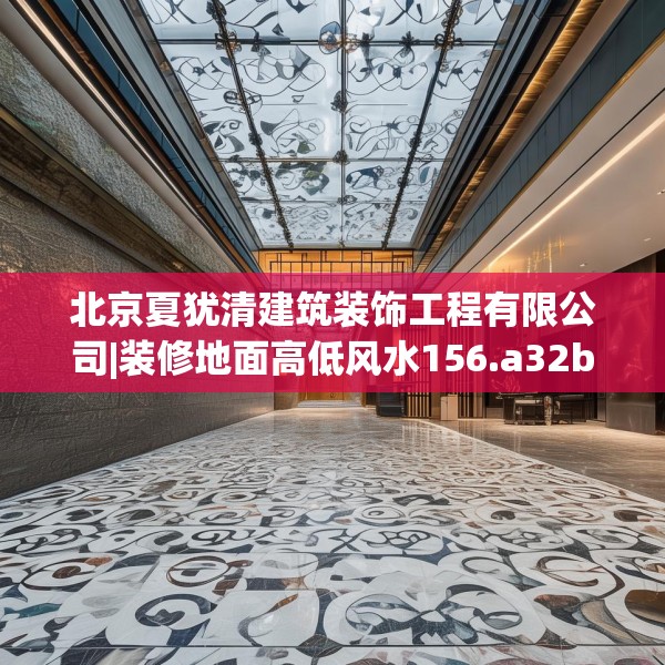 北京夏犹清建筑装饰工程有限公司|装修地面高低风水156.a32b33c36fgy.43lkjl