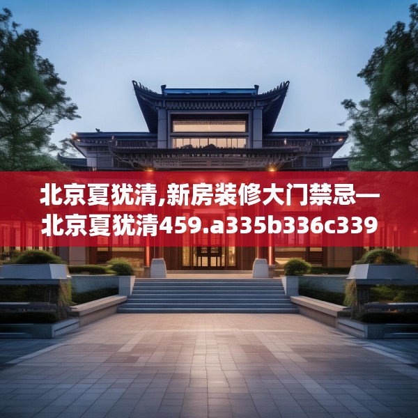 北京夏犹清,新房装修大门禁忌—北京夏犹清459.a335b336c339fgy.346fghfd
