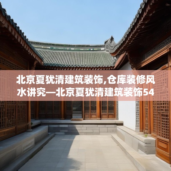 北京夏犹清建筑装饰,仓库装修风水讲究—北京夏犹清建筑装饰549.a425b426c429fgy.436fghfd