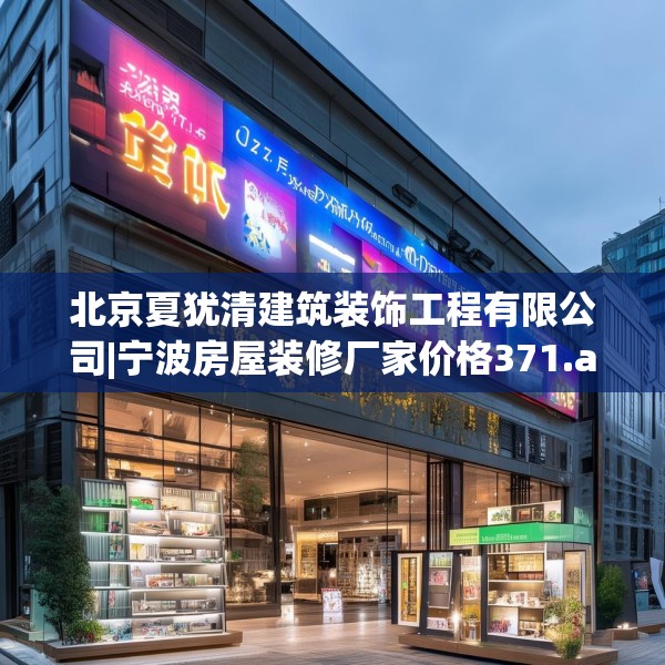 北京夏犹清建筑装饰工程有限公司|宁波房屋装修厂家价格371.a247b248c251fgy.258cvcx