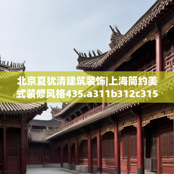 北京夏犹清建筑装饰|上海简约美式装修风格435.a311b312c315fgy.322uyk