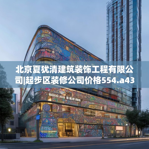 北京夏犹清建筑装饰工程有限公司|起步区装修公司价格554.a430b431c434fgy.441xczxv