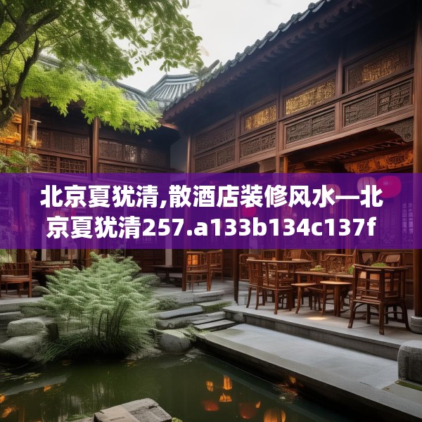 北京夏犹清,散酒店装修风水—北京夏犹清257.a133b134c137fgy.144fds