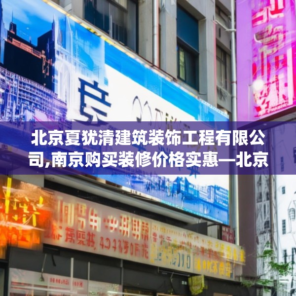 北京夏犹清建筑装饰工程有限公司,南京购买装修价格实惠—北京夏犹清建筑装饰工程有限公司599.a475b476c479fgy.486fds