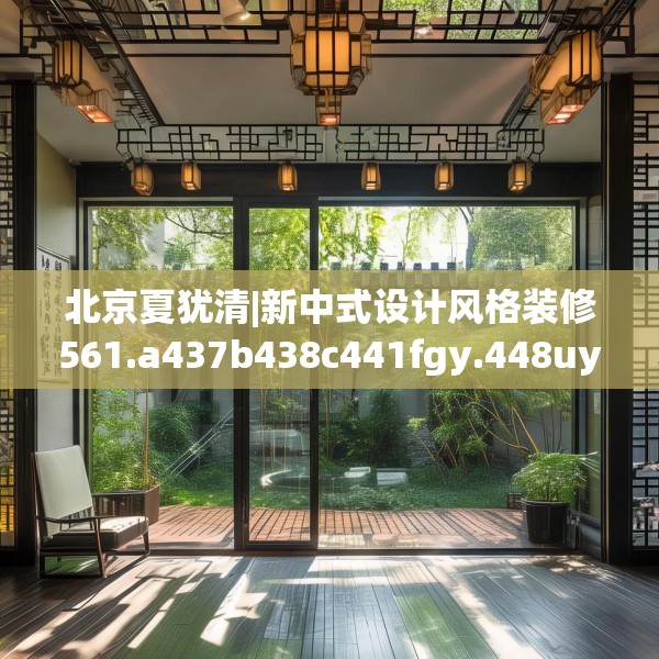 北京夏犹清|新中式设计风格装修561.a437b438c441fgy.448uyk