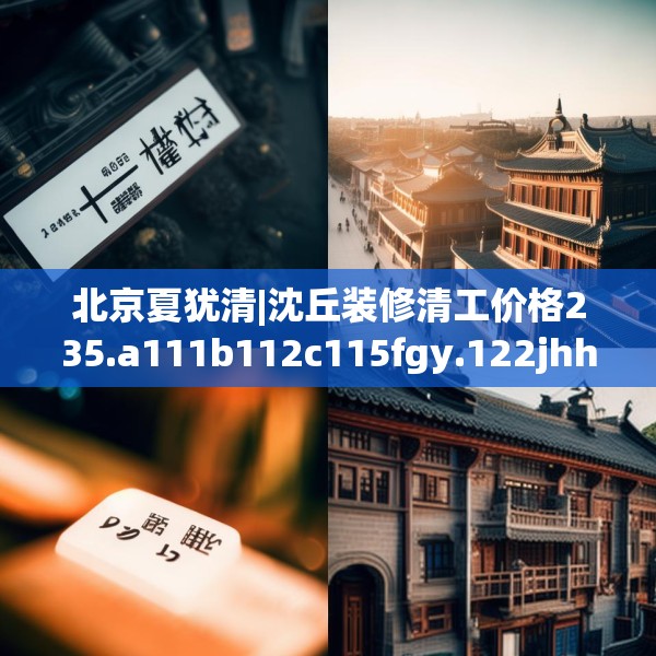 北京夏犹清|沈丘装修清工价格235.a111b112c115fgy.122jhhj