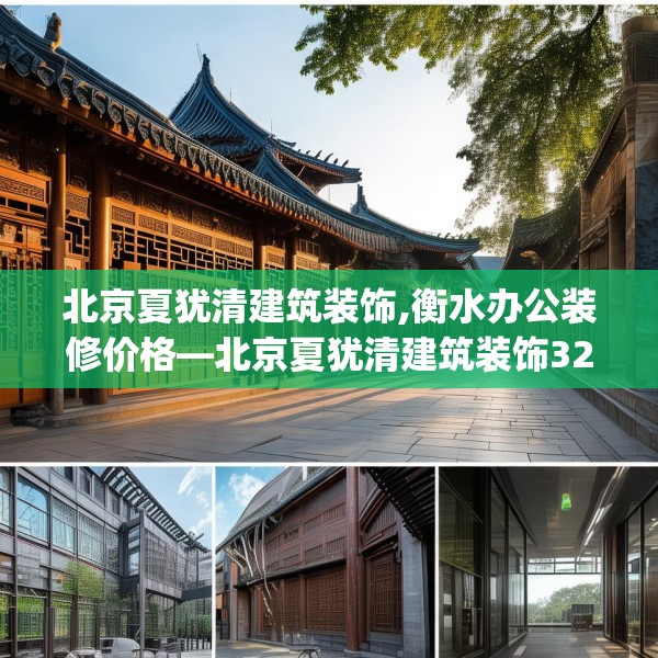 北京夏犹清建筑装饰,衡水办公装修价格—北京夏犹清建筑装饰322.a198b199c202fgy.209dewqe