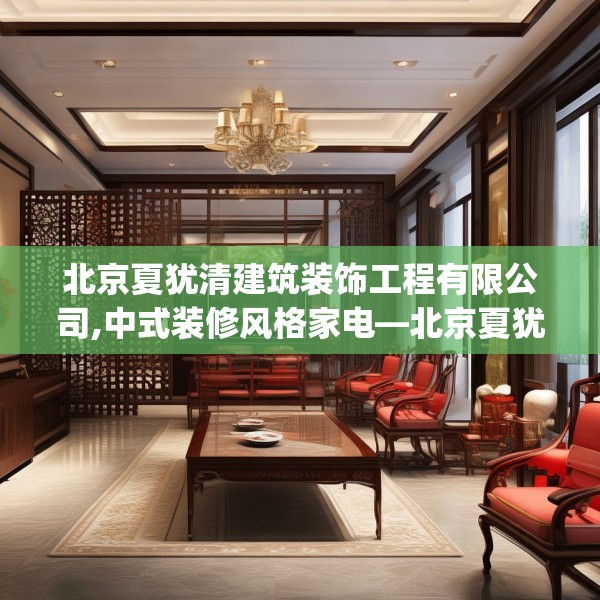 北京夏犹清建筑装饰工程有限公司,中式装修风格家电—北京夏犹清建筑装饰工程有限公司472.a348b349c352fgy.359htyj