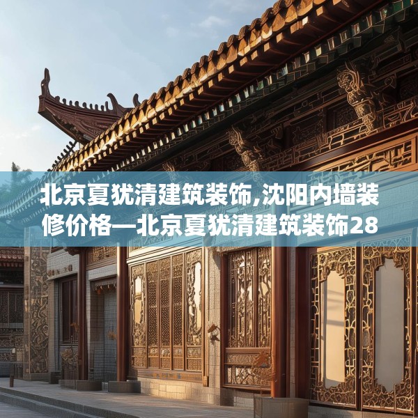 北京夏犹清建筑装饰,沈阳内墙装修价格—北京夏犹清建筑装饰281.a157b158c161fgy.168cvcx