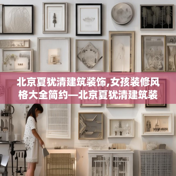 北京夏犹清建筑装饰,女孩装修风格大全简约—北京夏犹清建筑装饰215.a91b92c95fgy.102bnbn