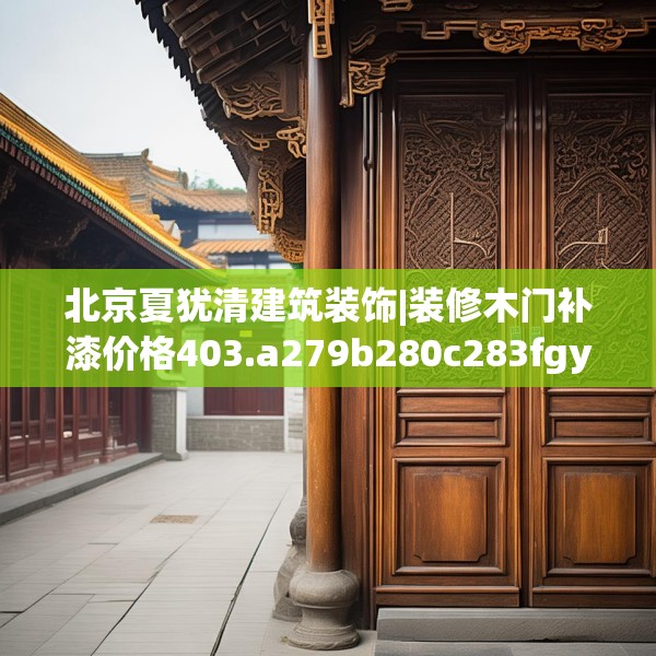 北京夏犹清建筑装饰|装修木门补漆价格403.a279b280c283fgy.290fdsfds