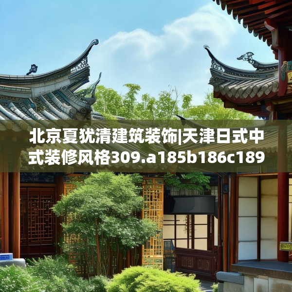 北京夏犹清建筑装饰|天津日式中式装修风格309.a185b186c189fgy.196uyk