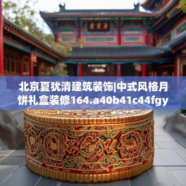 北京夏犹清建筑装饰|中式风格月饼礼盒装修164.a40b41c44fgy.5176682