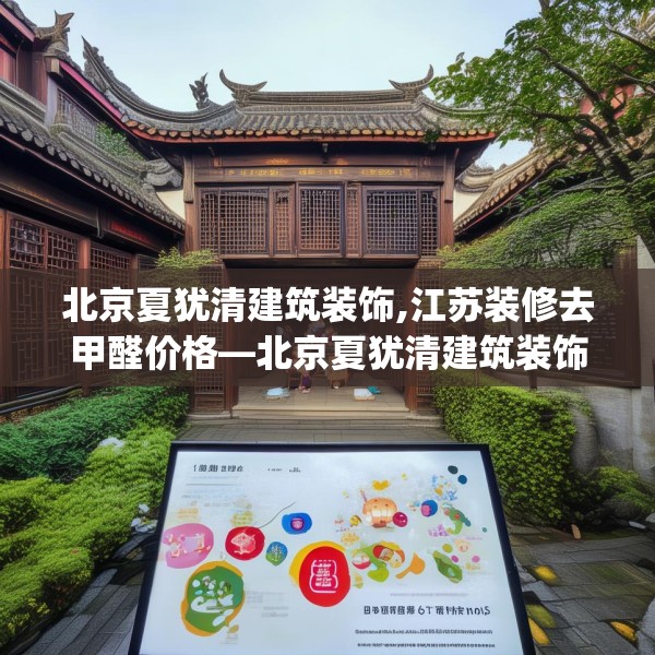 北京夏犹清建筑装饰,江苏装修去甲醛价格—北京夏犹清建筑装饰618.a494b495c498fgy.505dsfds
