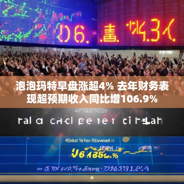 泡泡玛特早盘涨超4% 去年财务表现超预期收入同比增106.9%