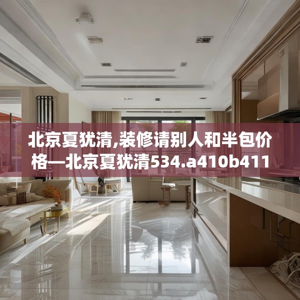 北京夏犹清,装修请别人和半包价格—北京夏犹清534.a410b411c414fgy.421lkjl