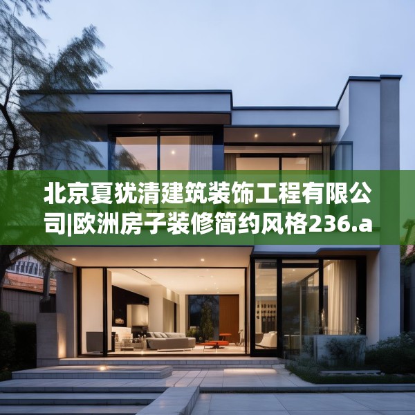 北京夏犹清建筑装饰工程有限公司|欧洲房子装修简约风格236.a112b113c116fgy.12376678